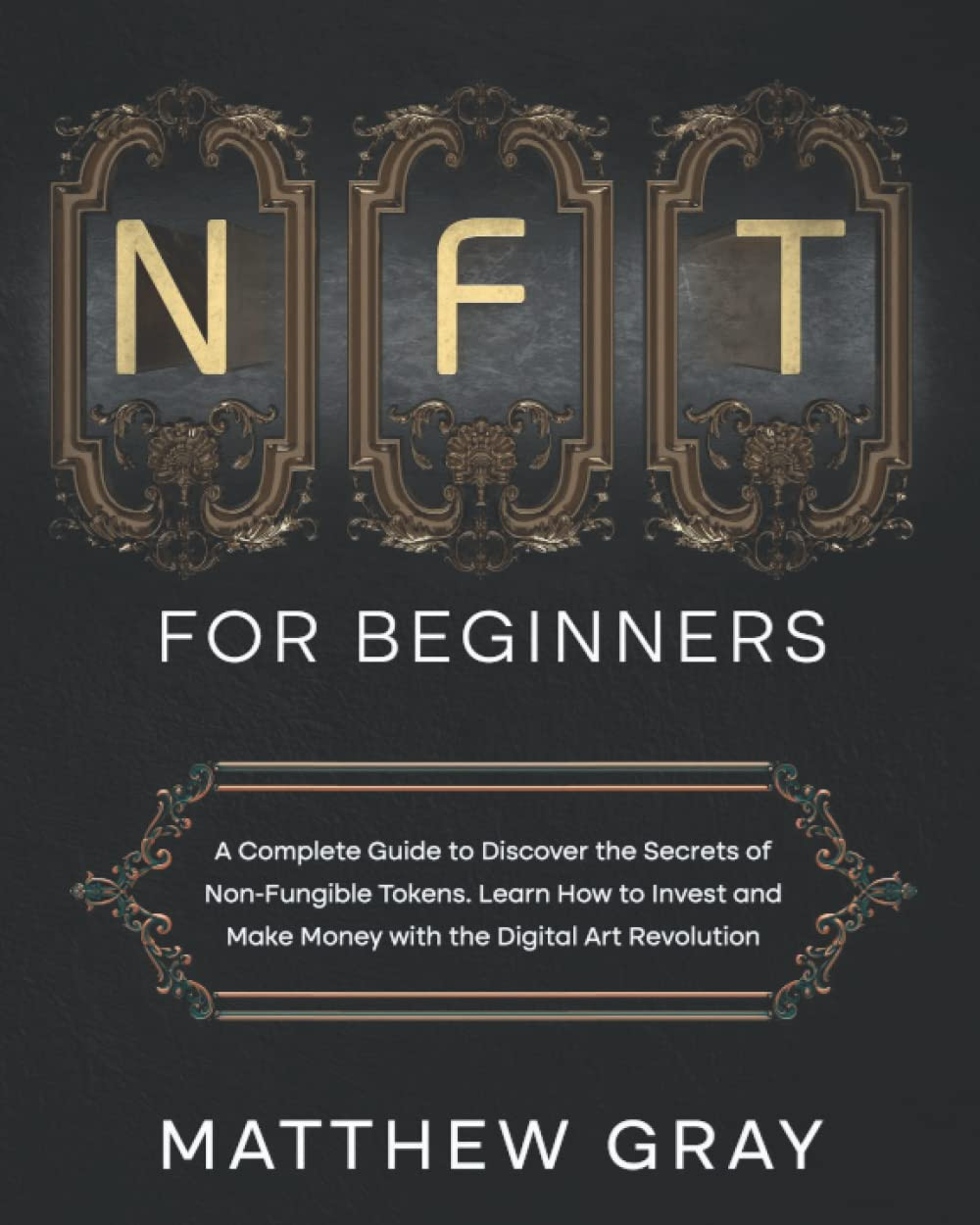 NFT for Beginners: A Complete Guide to Discover the Secrets of Non-Fungible Tokens. Learn How to Invest and Make Money with the Digital Art Revolution